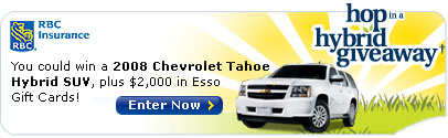 RBC Insurance� Hop in a Hybrid Giveaway�. You could win a 2008 Chevrolet Tahoe Hybrid SUV, plus $2,000 in Esso Gift Cards! Enter Now