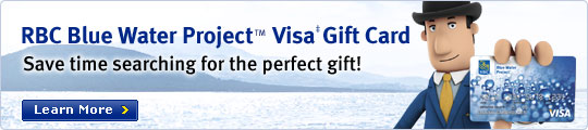 RBC Blue Water Project&trade; Visa&Dagger; Gift Cards Save time searching for the perfect gift! Learn More >