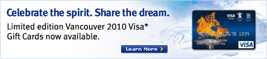 Celebrate the spirit. Share the dream. Limited edition Vancouver 2010 Visa* Gift Cards now available. Learn More