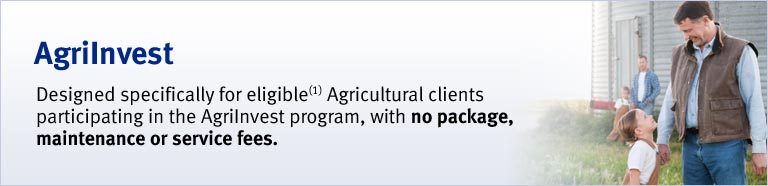 AgriInvest Designed specifically for eligible(1) Agricultural clients participating in the AgriInvest program, with no package, maintenance or service fees.