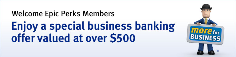 Welcome Epic Perks Members. Enjoy a special business banking offer valued at over $500. more for BUSINESS