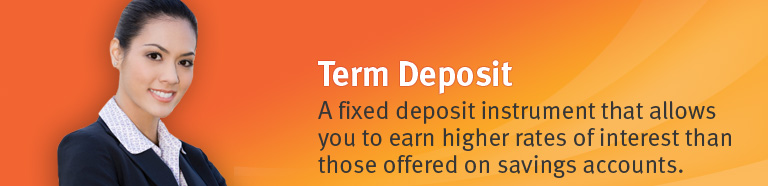 Term Deposit - A fixed deposit instrument that allows you to earn higher rates of interest than those offered on savings accounts.