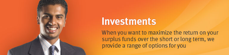 Investments-When you want to maximize the return on your surplus funds over the short or long term, we provide a range of options for you. 