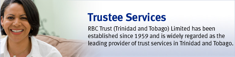 Trustee Services.RBC Trust(Trinidad and Tobago) Limited has been established since 1959 and is widely regarded as the leading provider of trust services in Trinidad and Tobago.