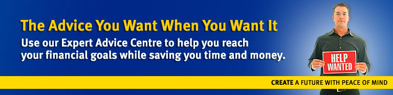 The advice you want when you want it. Use our Expert Advice Centre to help you reach your financial goals while saving you time and money. CREATE A PATH FORWARD