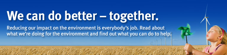 We can do better &ndash; together. Reducing our impact on the environment is everybody&rsquo;s job. Read about what we&rsquo;re doing for the environment and find out what you can do to help.