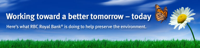 Working toward a better tomorrow &ndash; today Here&rsquo;s what RBC Royal Bank is doing to help preserve the environment.