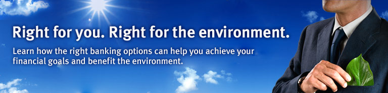 Right for you. Right for the environment. Learn how the right banking options can help you achieve your financial goals and benefit the environment.