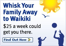 Whisk Your Family Away to Waikiki. $25 a week could get you there. Find Out How.
