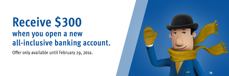 Receive $300 when you open a new all-inclusive banking account. Offer only available until February 29, 2016.
