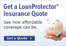 Get a LoanProtector Insurance Quote. See how affordable coverage can be.