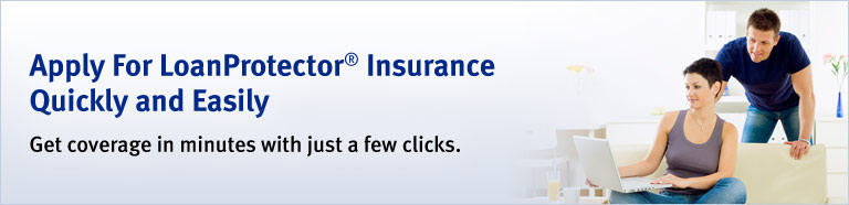 Apply For LoanProtector Insurance Quickly and Easily. Get coverage in minutes with just a few clicks.