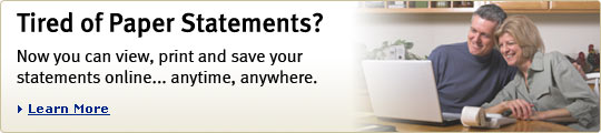 Tired of Paper Statements? Now you can view, print and save your statements online... anytime, anywhere. Learn More