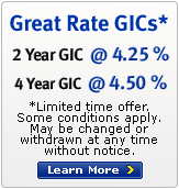 Great Rate GICs* - 2 Year GIC @ 4.00% - 4 Year GIC @ 4.25% - *Limited time offer. Some conditions apply. Maybe changed or withdrawn at anytime without notice.