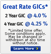 Great Rate GICs* - 2 Year GIC @ 4.00% - 4 Year GIC @ 4.25% - *Limited time offer. Some conditions apply. Maybe changed or withdrawn at anytime without notice.