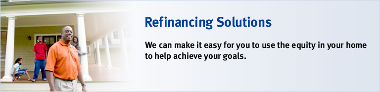 Refinancing Solutions. We can make it easy for you to use the equity in your home to help achieve your goals.