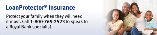 LoanProtector&reg; Insurance. Protect your family when they will need it most. Call 1-800-769-2523 to speak to a Royal Bank specialist.