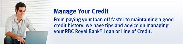Manage Your Credit. From paying your loan off faster to maintaining a good credit history, we have tips and advice on managing your RBC Royal Bank&reg; Loan or Line of Credit.