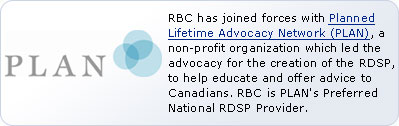 RBC has joined forces with Planned Lifetime Advocacy Network (PLAN), a non-profit organization which led the advocacy for the creation of the RDSP, help educate and offer advice to Canadians. RBC is PLAN's Preferred National RDSP Provider.