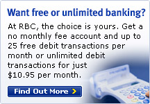 Want free or unlimited banking? At RBC, the choice is yours. Get a no monthly fee account and up to 25 free debit transactions per month or unlimited debit transactions for just $10,95 per month. Find Out More.