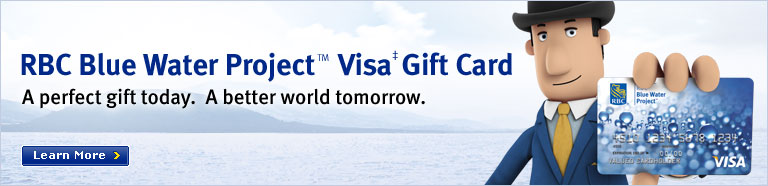RBC Blue Water Project&trade; Visa&Dagger; Gift Card A perfect gift today. Abetter world tomorrow Learn More>