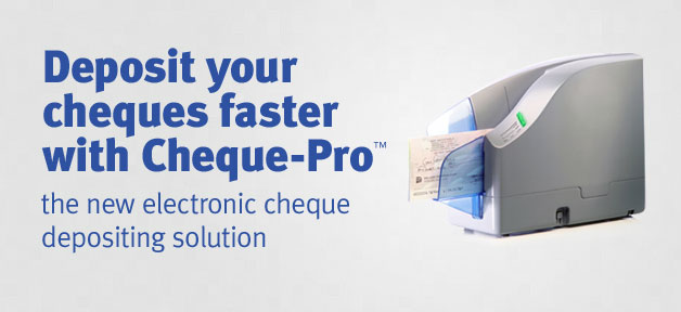 Deposit your cheques faster with Cheque-Pro™ the new electronic cheque depositing solution