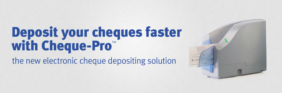 Deposit your cheques faster with Cheque-Pro™ the new electronic cheque depositing solution