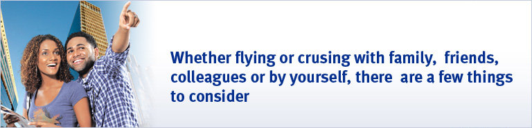 Whether flying or crusing with family, friends, colleagues or by yourself, there are a few things to consider