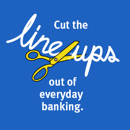 Cut the lineups out of everyday banking.