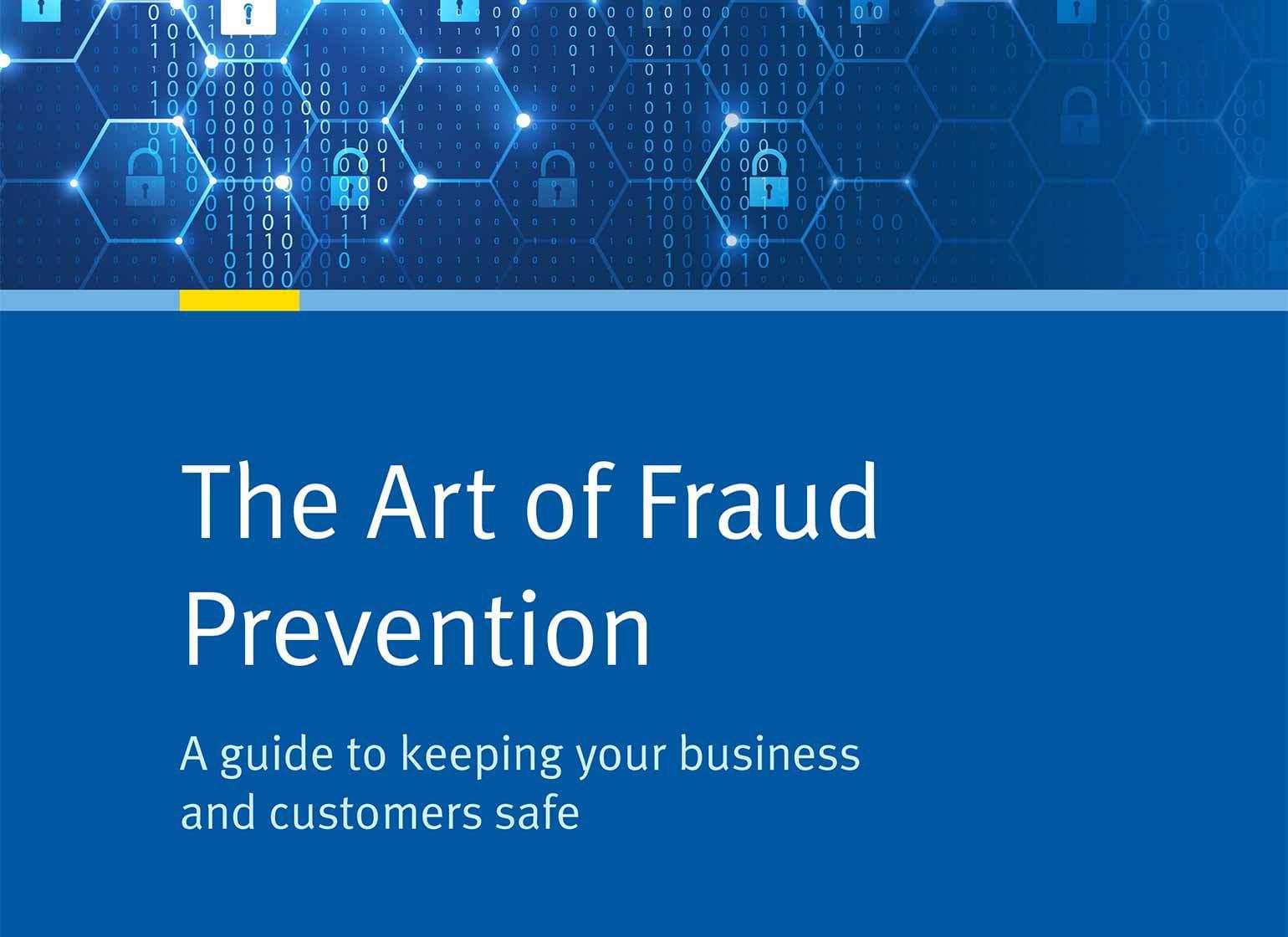 The Art of Fraud Prevention: A guide to keeping your business and customers safe The Art of Fraud Prevention: A guide to keeping your business and customers safe