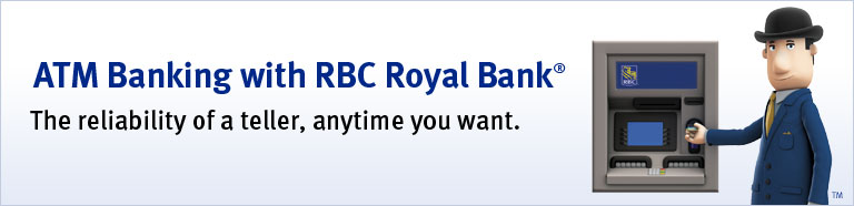 ATM Banking with RBC Royal Bank® The reliability of a teller, anytime you want.